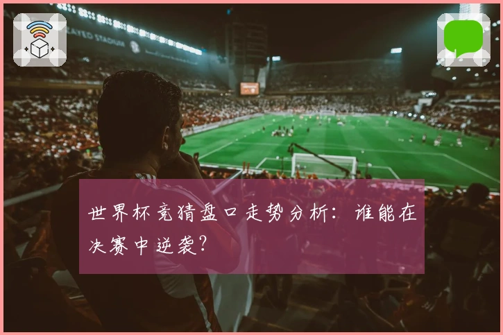 世界杯竞猜盘口走势分析：谁能在决赛中逆袭？