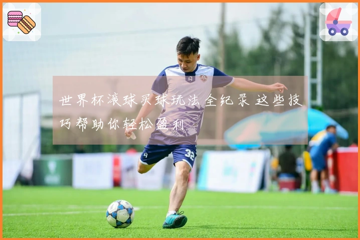 世界杯滚球买球玩法全纪录 这些技巧帮助你轻松盈利