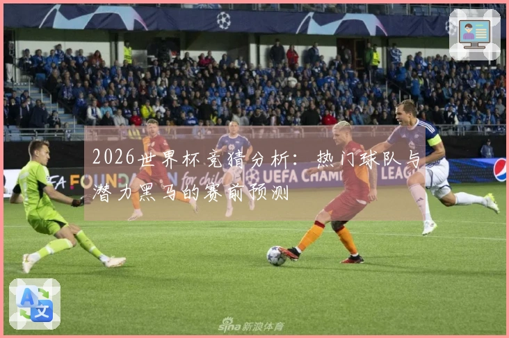 2026世界杯竞猜分析：热门球队与潜力黑马的赛前预测