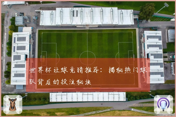 世界杯让球竞猜推荐：揭秘热门球队背后的投注秘诀