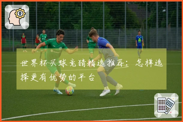 世界杯买球竞猜精选推荐：怎样选择更有优势的平台
