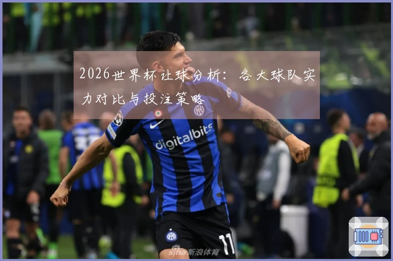 2026世界杯让球分析：各大球队实力对比与投注策略