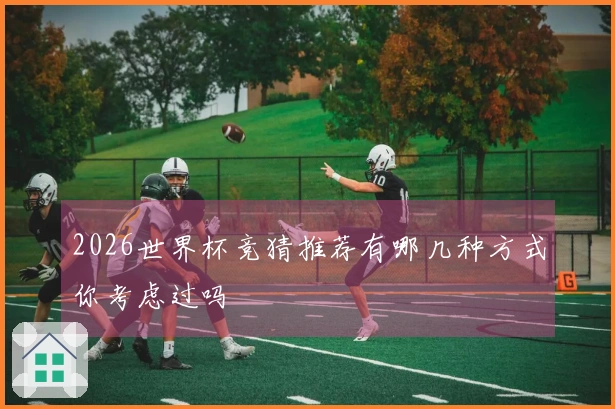 2026世界杯竞猜推荐有哪几种方式你考虑过吗