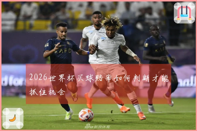 2026世界杯买球赔率如何判断才能抓住机会