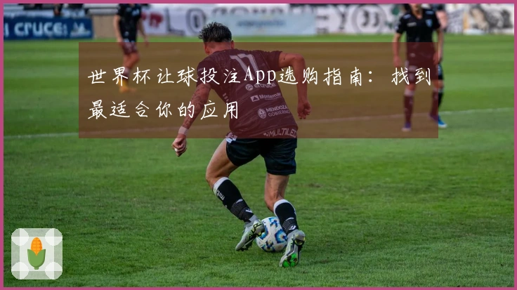 世界杯让球投注App选购指南：找到最适合你的应用