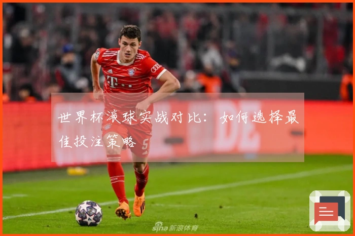 世界杯滚球实战对比：如何选择最佳投注策略
