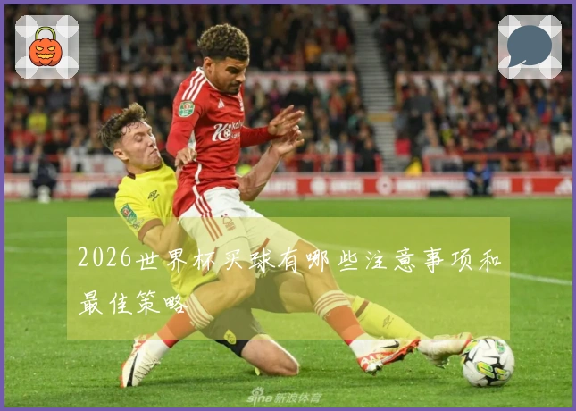 2026世界杯买球有哪些注意事项和最佳策略
