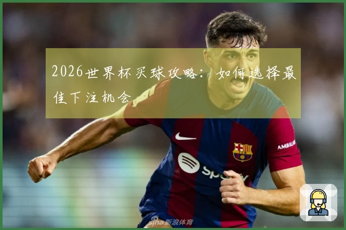 2026世界杯买球攻略：如何选择最佳下注机会